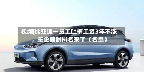 视频|比亚迪一员工吐槽工资3年不涨，车企薪酬排名来了（名单）-第3张图片