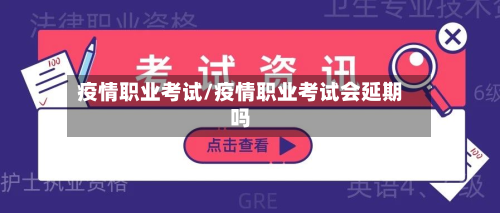 疫情职业考试/疫情职业考试会延期吗-第3张图片