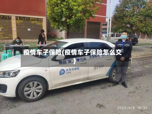 疫情车子保险(疫情车子保险怎么交)-第1张图片