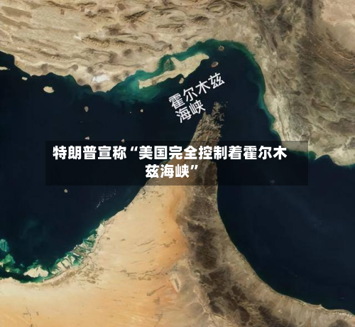 特朗普宣称“美国完全控制着霍尔木兹海峡	”-第2张图片