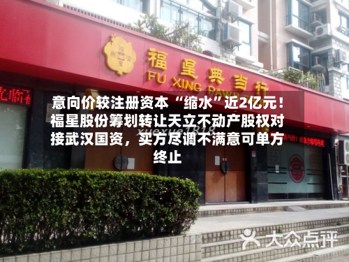 意向价较注册资本 “缩水”近2亿元！福星股份筹划转让天立不动产股权对接武汉国资，买方尽调不满意可单方终止-第1张图片