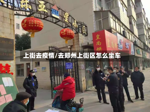 上街去疫情/去郑州上街区怎么坐车-第3张图片