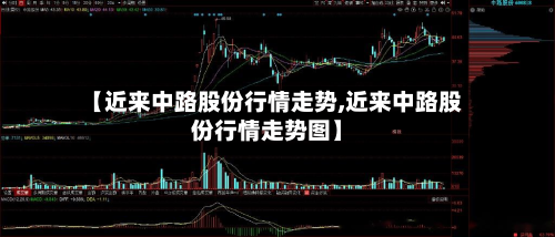 【近来中路股份行情走势,近来中路股份行情走势图】-第1张图片