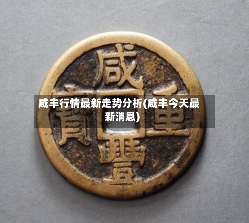 咸丰行情最新走势分析(咸丰今天最新消息)-第1张图片