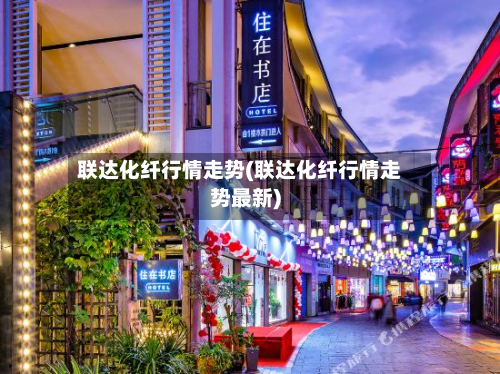 联达化纤行情走势(联达化纤行情走势最新)-第1张图片