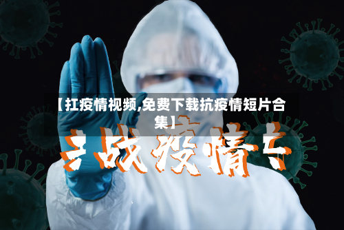【扛疫情视频,免费下载抗疫情短片合集】-第1张图片