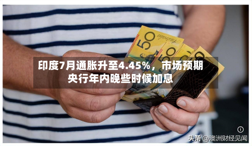 印度7月通胀升至4.45%，市场预期央行年内晚些时候加息-第1张图片