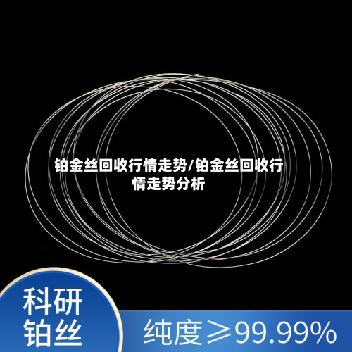 铂金丝回收行情走势/铂金丝回收行情走势分析-第2张图片