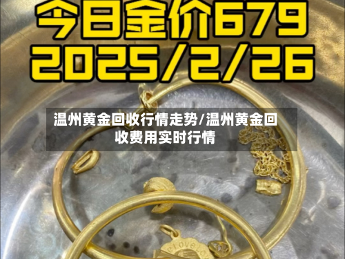 温州黄金回收行情走势/温州黄金回收费用实时行情-第1张图片