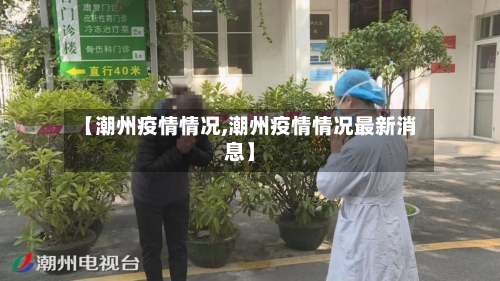【潮州疫情情况,潮州疫情情况最新消息】-第1张图片