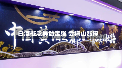白酒概念异动走强 会稽山涨停-第1张图片