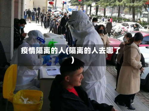 疫情隔离的人(隔离的人去哪了)-第1张图片