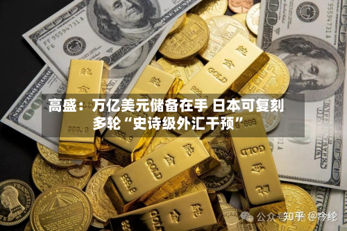 高盛：万亿美元储备在手 日本可复刻多轮“史诗级外汇干预	”-第1张图片