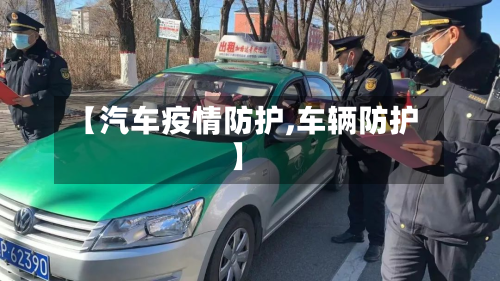 【汽车疫情防护,车辆防护】-第1张图片