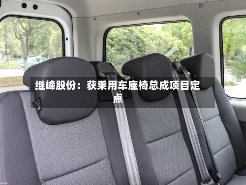 继峰股份：获乘用车座椅总成项目定点-第1张图片