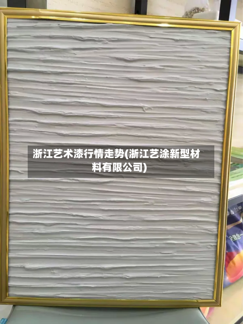 浙江艺术漆行情走势(浙江艺涂新型材料有限公司)-第2张图片