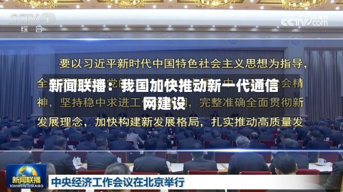 新闻联播：我国加快推动新一代通信网建设-第2张图片