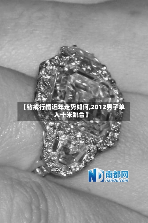 【钻戒行情近年走势如何,2012男子单人十米跳台】-第2张图片