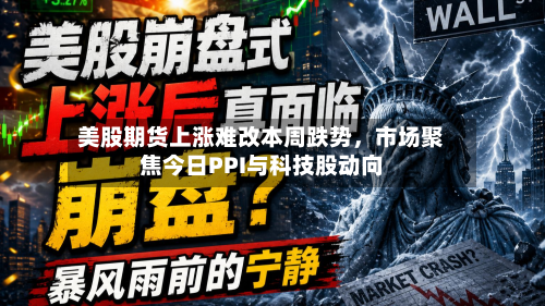 美股期货上涨难改本周跌势	，市场聚焦今日PPI与科技股动向-第1张图片