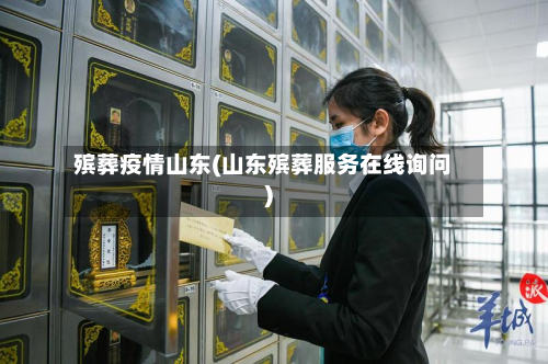 殡葬疫情山东(山东殡葬服务在线询问)-第1张图片