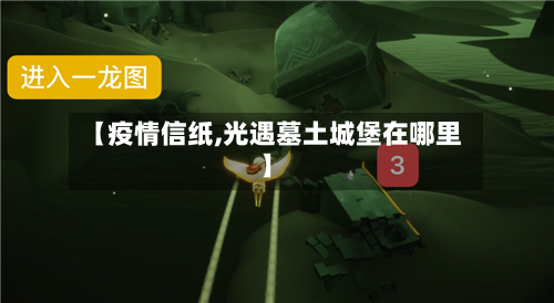 【疫情信纸,光遇墓土城堡在哪里】-第1张图片