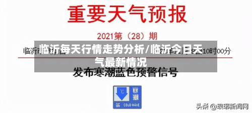 临沂每天行情走势分析/临沂今日天气最新情况-第2张图片