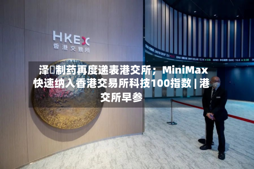 泽璟制药再度递表港交所;MiniMax快速纳入香港交易所科技100指数 | 港交所早参-第3张图片