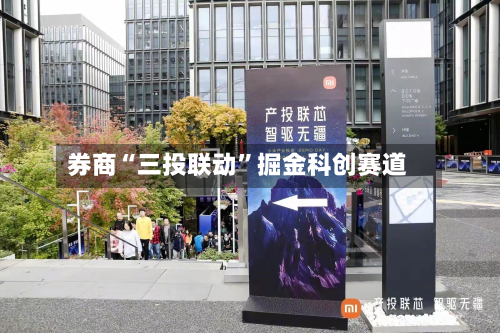 券商“三投联动”掘金科创赛道-第1张图片