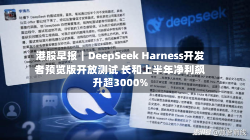 港股早报|DeepSeek Harness开发者预览版开放测试 长和上半年净利飙升超3000%-第1张图片