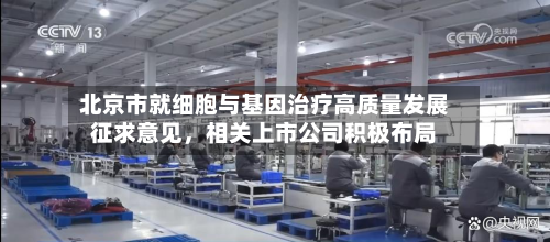 北京市就细胞与基因治疗高质量发展征求意见	，相关上市公司积极布局-第1张图片