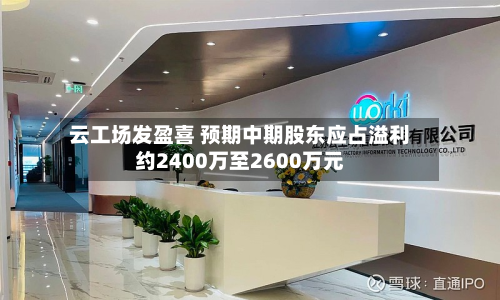云工场发盈喜 预期中期股东应占溢利约2400万至2600万元-第1张图片