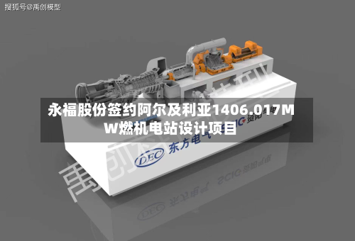 永福股份签约阿尔及利亚1406.017MW燃机电站设计项目-第1张图片