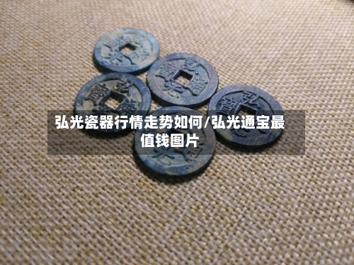 弘光瓷器行情走势如何/弘光通宝最值钱图片-第2张图片