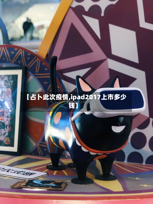 【占卜此次疫情,ipad2017上市多少钱】-第2张图片