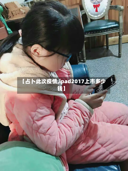 【占卜此次疫情,ipad2017上市多少钱】-第1张图片