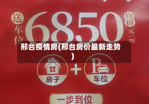 邢台疫情房(邢台房价最新走势)-第1张图片