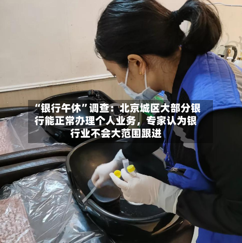 “银行午休”调查：北京城区大部分银行能正常办理个人业务，专家认为银行业不会大范围跟进-第3张图片
