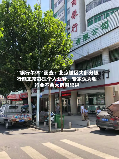 “银行午休”调查：北京城区大部分银行能正常办理个人业务，专家认为银行业不会大范围跟进-第1张图片