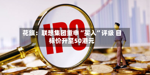 花旗：联想集团重申“买入”评级 目标价升至50港元-第2张图片