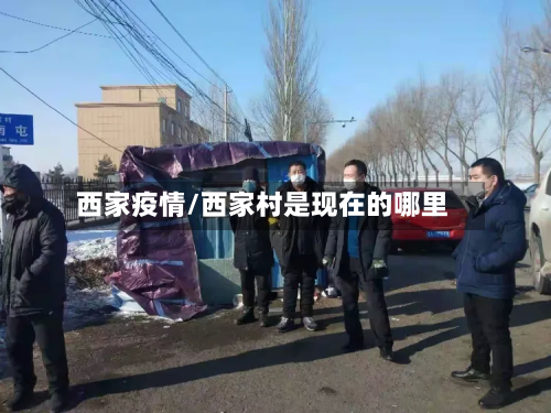 西家疫情/西家村是现在的哪里-第2张图片