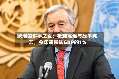 欧洲的多事之夏：极端高温与战争夹击，今年或损失GDP的1%-第3张图片