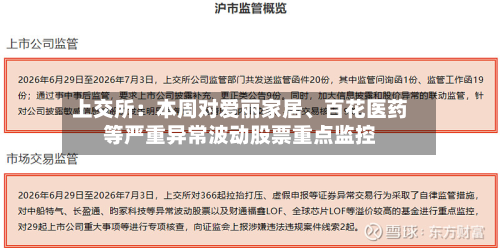 上交所：本周对爱丽家居、百花医药等严重异常波动股票重点监控-第1张图片