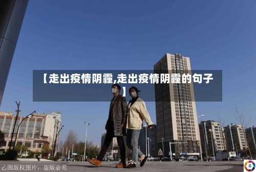 【走出疫情阴霾,走出疫情阴霾的句子】-第1张图片