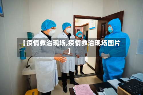 【疫情救治现场,疫情救治现场图片】-第1张图片