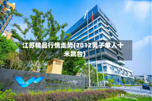 江苏精品行情走势(2012男子单人十米跳台)-第2张图片