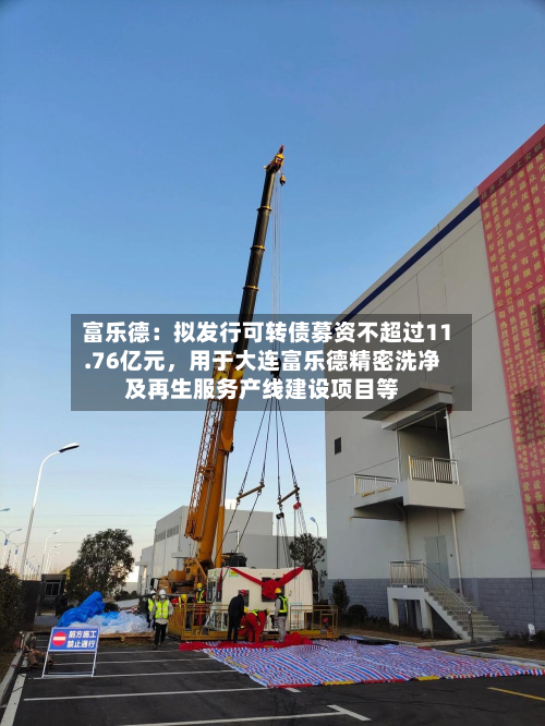 富乐德：拟发行可转债募资不超过11.76亿元	，用于大连富乐德精密洗净及再生服务产线建设项目等-第1张图片