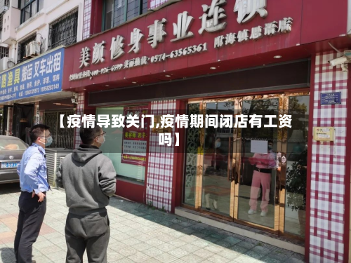 【疫情导致关门,疫情期间闭店有工资吗】-第1张图片