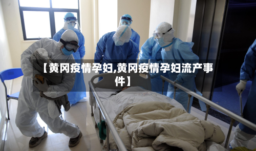 【黄冈疫情孕妇,黄冈疫情孕妇流产事件】-第1张图片