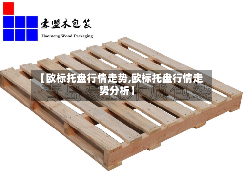 【欧标托盘行情走势,欧标托盘行情走势分析】-第3张图片
