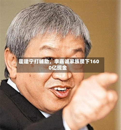 霍建宁打辅助	，李嘉诚家族攒下1600亿现金-第3张图片